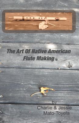 The Art Of Native American Flute Making - Mato-Toyela, Jessie (Photographer), and Mato-Toyela, Charlie