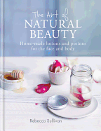 The Art of Natural Beauty: Homemade lotions and potions for the face and body