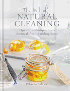 The Art of Natural Cleaning: Tips and techniques for a chemical-free, sparkling home