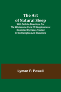 The Art of Natural Sleep; With definite directions for the wholesome cure of sleeplessness: illustrated by cases treated in Northampton and elsewhere