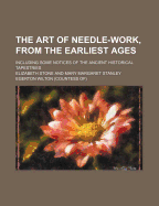 The Art of Needle-Work, from the Earliest Ages: Including Some Notices of the Ancient Historical Tapestries