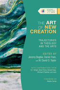 The Art of New Creation: Trajectories in Theology and the Arts