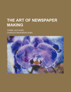 The Art of Newspaper Making: Three Lectures