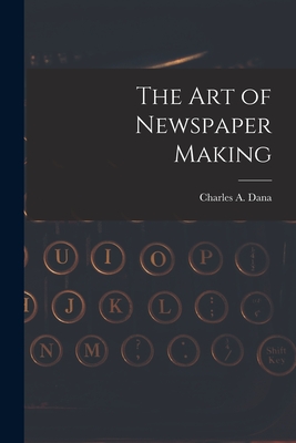 The Art of Newspaper Making - Dana, Charles a