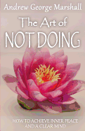 The Art of Not Doing: How to Achieve Inner Peace and a Clear Mind