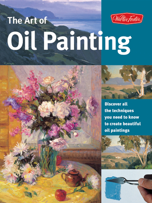 The Art of Oil Painting: Discover All the Techniques You Need to Know to Create Beautiful Oil Paintings - Team, Walter Foster Creative