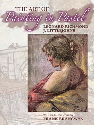 The Art of Painting in Pastel - Richmond, Leonard, and Littlejohns, J, and Brangwyn, Frank, Sir (Introduction by)