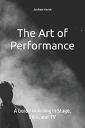 The Art of Performance: A Guide to Acting in Stage, Film, and TV