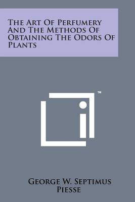 The Art of Perfumery and the Methods of Obtaining the Odors of Plants - Piesse, George W Septimus