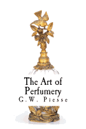 The Art of Perfumery: The Method of Obtaining the Odors of Plants