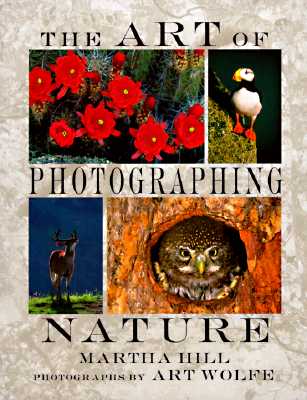 The Art of Photographing Nature - Hill, Martha, and Wolfe, Art (Photographer)