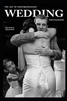 The Art of Photojournalism Wedding Photography - Melendez, Hector M