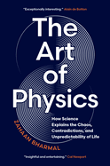 The Art of Physics: How Science Explains the Chaos, Contradictions, and Unpredictability of Life