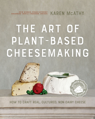 The Art of Plant-Based Cheesemaking, Second Edition: How to Craft Real, Cultured, Non-Dairy Cheese - McAthy, Karen