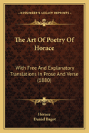 The Art of Poetry of Horace: With Free and Explanatory Translations in Prose and Verse (1880)