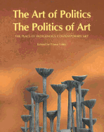 The Art of Politics the Politics of Art: The Place of Indigenous Contemporary Art - Foley, Fiona