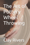 The Art of Pottery Wheel Throwing