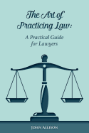 The Art of Practicing Law: A Practical Guide for Lawyers