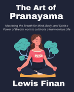 The Art of Pranayama: Mastering the Breath for Mind, Body, and Spirit a Power of Breath work to cultivate a Harmonious Life