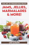 The Art of Preserving Fruits: Jams, Jellies, Marmalades & More!