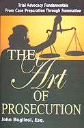 The Art of Prosecution: Trial Advocacy Fundamentals from Case Preparation Through Summation
