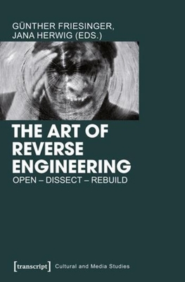The Art of Reverse Engineering: Open, Dissect, Rebuild - Friesinger, Gnther (Editor), and Herwig, Jana (Editor)