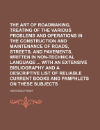 The Art of Roadmaking, Treating of the Various Problems and Operations in the Construction and Maintenance of Roads, Streets, and Pavements, Written in Non-Technical Language ... with an Extensive Bibliography and a Descriptive List of Reliable Current Bo