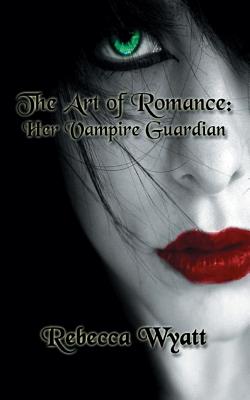 The Art of Romance: Book 1 Her Vampire Guardian - Wyatt, Rebecca, and Clarke, Laura (Commentaries by), and Mahabir, Mark (Commentaries by)