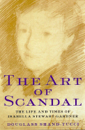 The Art of Scandal: The Life and Times of Isabella Stewart Gardner - Shand-Tucci, Douglass