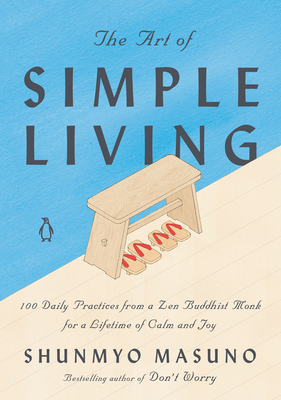 The Art of Simple Living: 100 Daily Practices from a Zen Buddhist Monk for a Lifetime of Calm and Joy - Masuno, Shunmyo, and Powell, Allison Markin (Translated by)