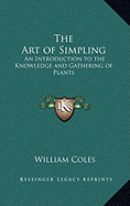 The Art of Simpling: An Introduction to the Knowledge and Gathering of Plants - Coles, William