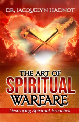 The Art of Spiritual Warfare: Destroying Spiritual Breaches - Hadnot, Jacquelyn