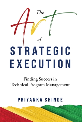 The Art of Strategic Execution: Finding Success in Technical Program Management - Shinde, Priyanka