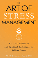 The Art of Stress Management: Practical Guidance and Spiritual Techniques for Relieving Stress