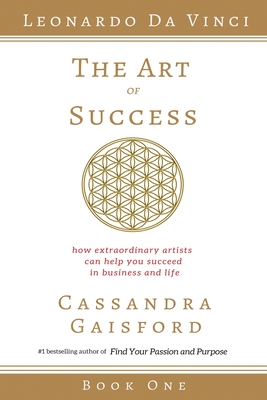 The Art of Success: Leonardo da Vinci: How Extraordinary Artists Can Help You Succeed in Business and Life - Gaisford, Cassandra