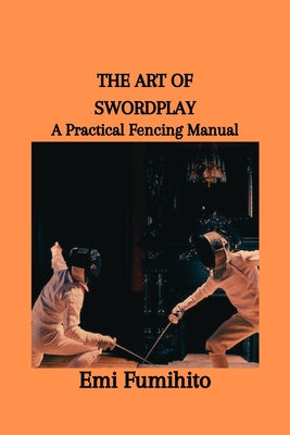 The Art of Swordplay: A Practical Fencing Manual - Fumihito, Emi