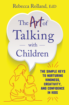 The Art of Talking with Children: The Simple Keys to Nurturing Kindness, Creativity, and Confidence in Kids - Rolland, Rebecca