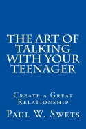 The Art of Talking with Your Teenager: Creating a Great Relationship