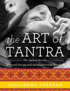 The Art of Tantra: The Ancient Secrets of Sexual Energy and Spiritual Growth Revealed