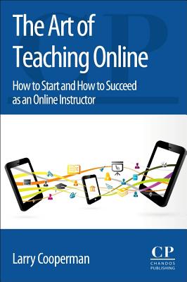 The Art of Teaching Online: How to Start and How to Succeed as an Online Instructor - Cooperman, Larry