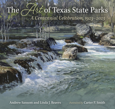The Art of Texas State Parks: A Centennial Celebration, 1923-2023 - Sansom, Andrew, and Reaves, Linda J, and Reaves, William E (Contributions by)