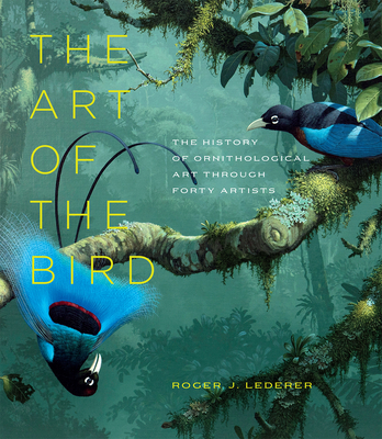 The Art of the Bird: The History of Ornithological Art Through Forty Artists - Lederer, Roger J