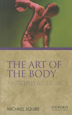 The Art of the Body: Antiquity and Its Legacy - Squire, Michael