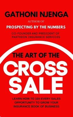 The Art of the Cross-Sale: Learn how to grow your Insurance Agency through cross-selling and up-selling - Njenga, Gathoni