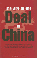 The Art of the Deal in China: A Practical Guide to Business Etiquette and the 36 Martial Strategies Employed by Chinese Businessmen and Officials in China - Brahm, Laurence J