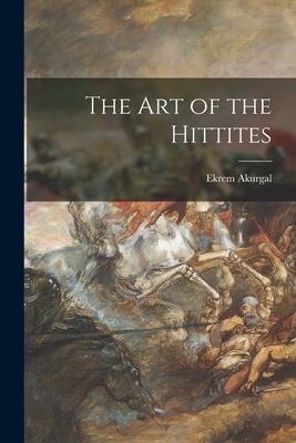 The Art of the Hittites - Akurgal, Ekrem
