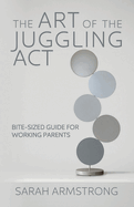 The Art of the Juggling Act: Bite-Sized Guide for Working Parents