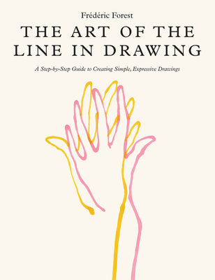 The Art of the Line in Drawing: A Step-By-Step Guide to Creating Simple, Expressive Drawings - Forest, Frederic