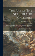 The Art of The Netherland Galleries: Being a History of the Dutch School of Painting: Illuminated and Demonstrated by Critical Descriptions of the Great Paintings in the Many Galleries