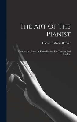 The Art Of The Pianist: Technic And Poetry In Piano Playing, For Teacher And Student - Brower, Harriette Moore